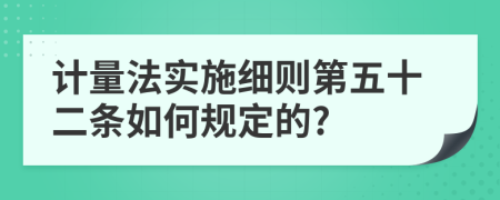 计量法实施细则第五十二条如何规定的?