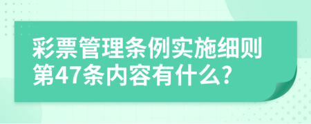 彩票管理条例实施细则第47条内容有什么?