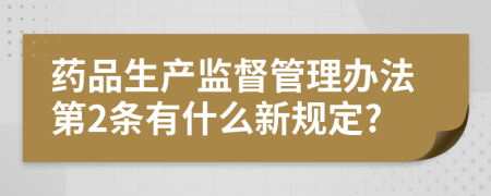 药品生产监督管理办法第2条有什么新规定?