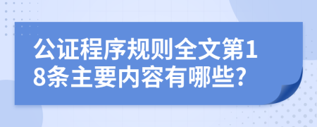 公证程序规则全文第18条主要内容有哪些?