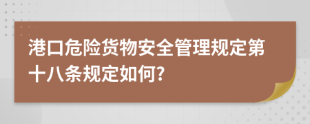 港口危险货物安全管理规定第十八条规定如何?