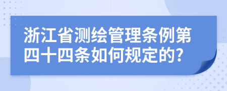 浙江省测绘管理条例第四十四条如何规定的?