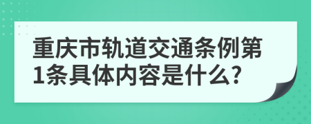 重庆市轨道交通条例第1条具体内容是什么?