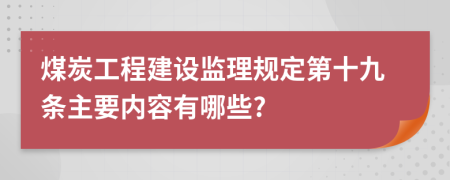 煤炭工程建设监理规定第十九条主要内容有哪些?