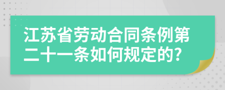 江苏省劳动合同条例第二十一条如何规定的?