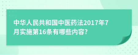 中华人民共和国中医药法2017年7月实施第16条有哪些内容?