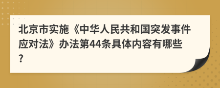 北京市实施《中华人民共和国突发事件应对法》办法第44条具体内容有哪些?