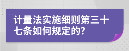 计量法实施细则第三十七条如何规定的?