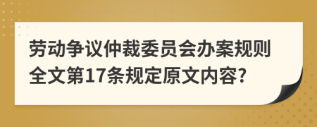 劳动争议仲裁委员会办案规则全文第17条规定原文内容?