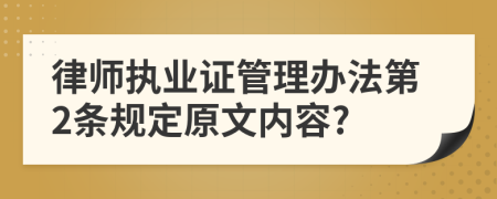 律师执业证管理办法第2条规定原文内容?