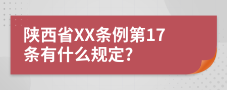 陕西省XX条例第17条有什么规定?