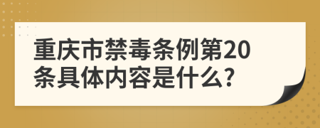 重庆市禁毒条例第20条具体内容是什么?