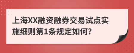 上海XX融资融券交易试点实施细则第1条规定如何?