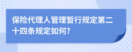 保险代理人管理暂行规定第二十四条规定如何?