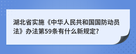 湖北省实施《中华人民共和国国防动员法》办法第59条有什么新规定?