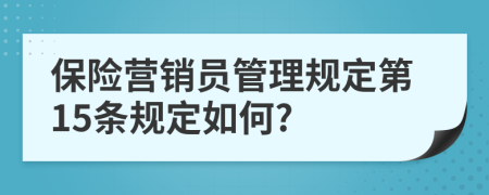 保险营销员管理规定第15条规定如何?