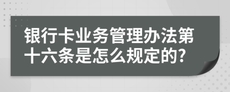 银行卡业务管理办法第十六条是怎么规定的?