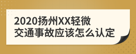 2020扬州XX轻微交通事故应该怎么认定