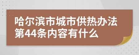 哈尔滨市城市供热办法第44条内容有什么