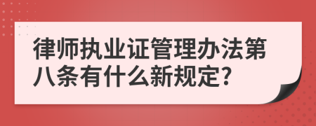 律师执业证管理办法第八条有什么新规定?