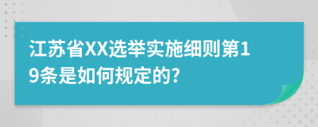 江苏省XX选举实施细则第19条是如何规定的?