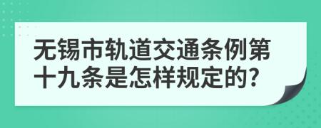 无锡市轨道交通条例第十九条是怎样规定的?