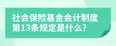 社会保险基金会计制度第13条规定是什么?