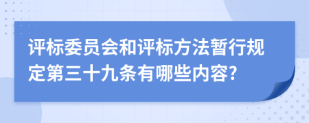 评标委员会和评标方法暂行规定第三十九条有哪些内容?