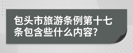 包头市旅游条例第十七条包含些什么内容?