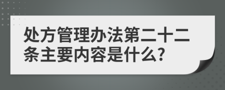 处方管理办法第二十二条主要内容是什么?