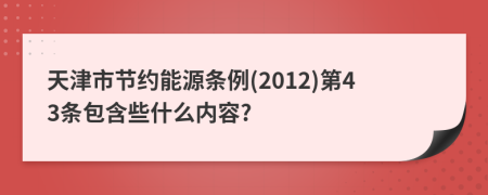 天津市节约能源条例(2012)第43条包含些什么内容?