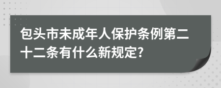 包头市未成年人保护条例第二十二条有什么新规定?