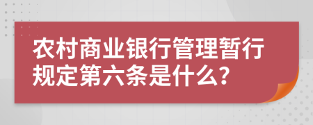 农村商业银行管理暂行规定第六条是什么？