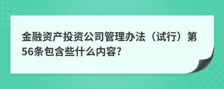 金融资产投资公司管理办法（试行）第56条包含些什么内容?