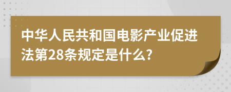 中华人民共和国电影产业促进法第28条规定是什么?