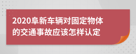 2020阜新车辆对固定物体的交通事故应该怎样认定
