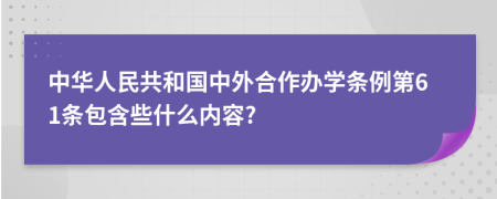 中华人民共和国中外合作办学条例第61条包含些什么内容?