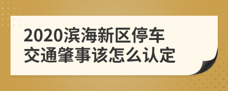 2020滨海新区停车交通肇事该怎么认定