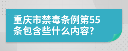 重庆市禁毒条例第55条包含些什么内容?