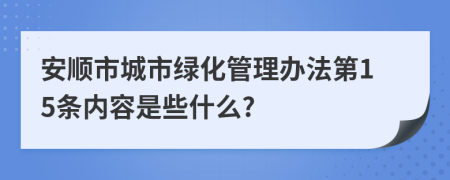 安顺市城市绿化管理办法第15条内容是些什么?