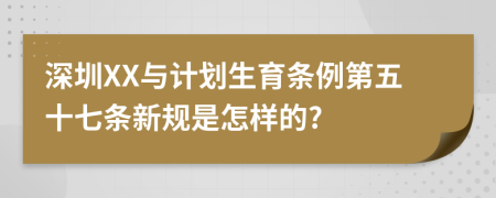 深圳XX与计划生育条例第五十七条新规是怎样的?