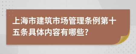 上海市建筑市场管理条例第十五条具体内容有哪些?