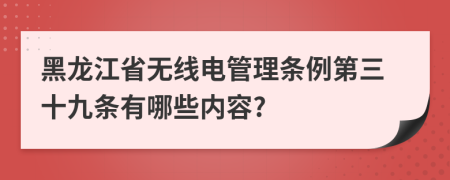 黑龙江省无线电管理条例第三十九条有哪些内容?