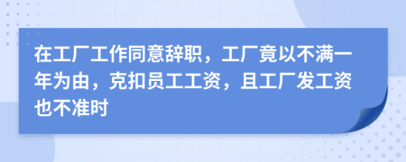 在工厂工作同意辞职，工厂竟以不满一年为由，克扣员工工资，且工厂发工资也不准时