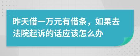 昨天借一万元有借条，如果去法院起诉的话应该怎么办