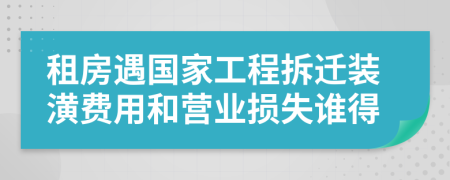 租房遇国家工程拆迁装潢费用和营业损失谁得