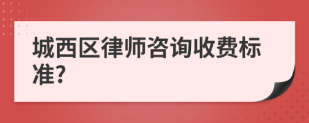 城西区律师咨询收费标准?