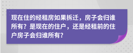 现在住的经租房如果拆迁，房子会归谁所有？是现在的住户，还是经租前的住户房子会归谁所有？