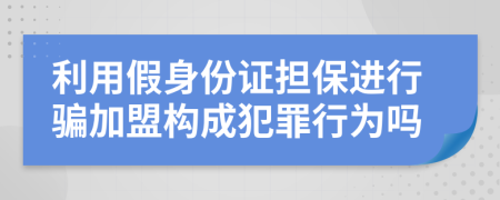 利用假身份证担保进行骗加盟构成犯罪行为吗