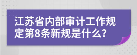 江苏省内部审计工作规定第8条新规是什么？